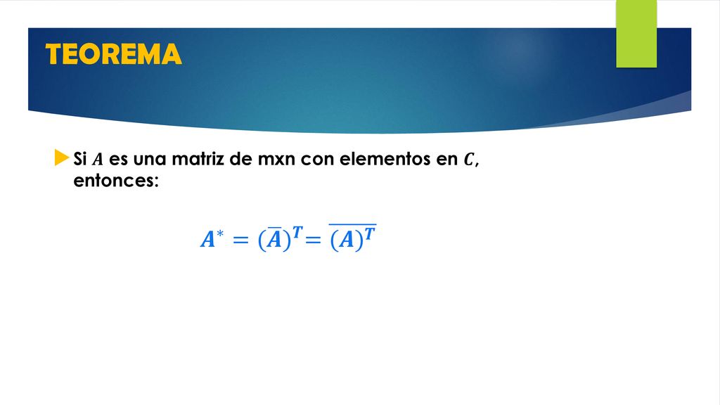 TEOREMA Si 𝑨 es una matriz de mxn con elementos en 𝑪, entonces: 𝑨 ∗ = ( 𝑨 ) 𝑻 = (𝑨) 𝑻