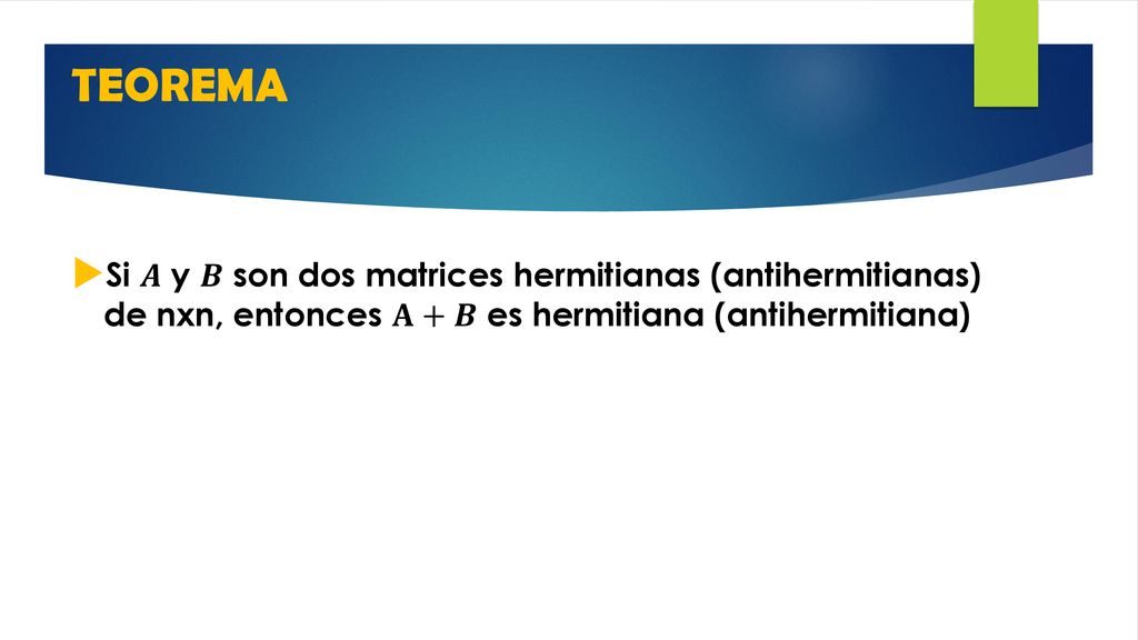 TEOREMA Si 𝑨 y 𝑩 son dos matrices hermitianas (antihermitianas) de nxn, entonces 𝐀+𝑩 es hermitiana (antihermitiana)