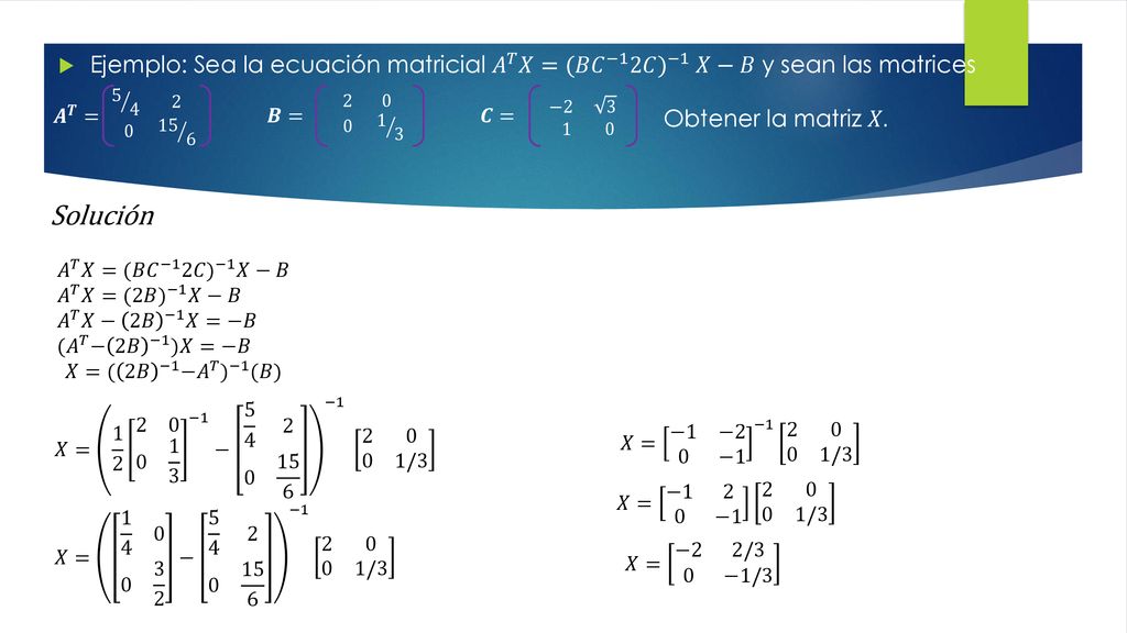 Ejemplo: Sea la ecuación matricial 𝐴 𝑇 𝑋=(𝐵 𝐶 −1 2𝐶 ) −1 𝑋−𝐵 y sean las matrices