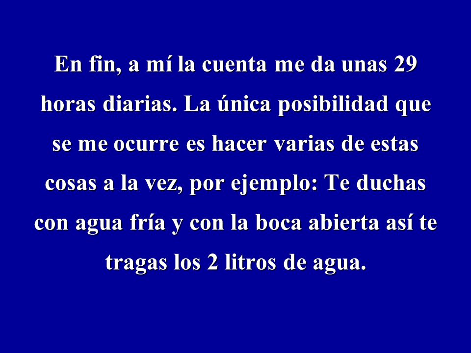 En fin, a mí la cuenta me da unas 29 horas diarias