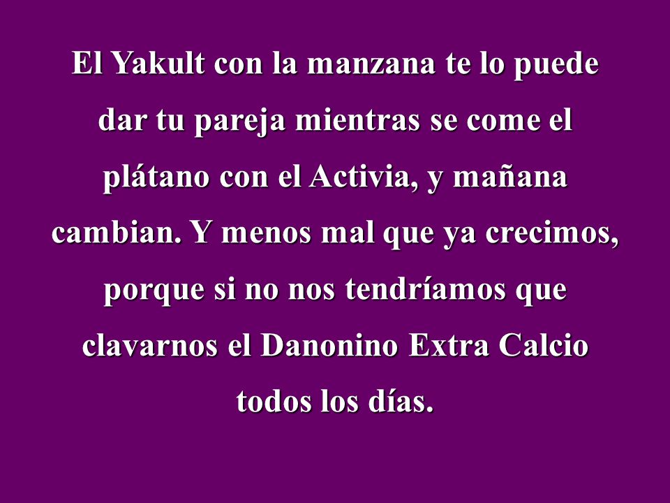 El Yakult con la manzana te lo puede dar tu pareja mientras se come el plátano con el Activia, y mañana cambian.