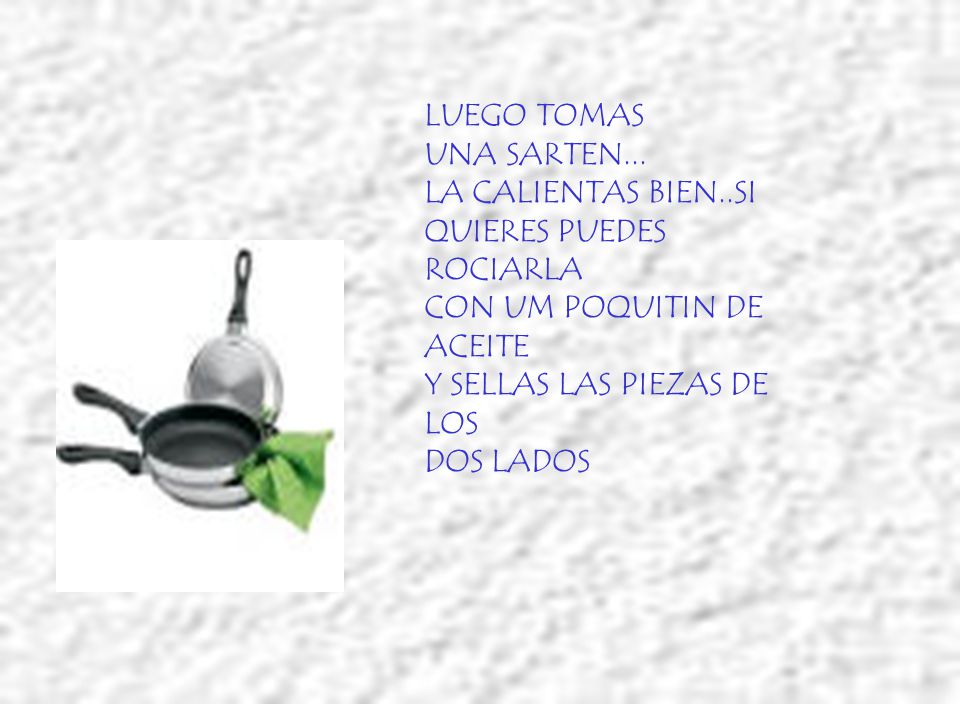 LUEGO TOMAS UNA SARTEN... LA CALIENTAS BIEN..SI. QUIERES PUEDES ROCIARLA. CON UM POQUITIN DE ACEITE.