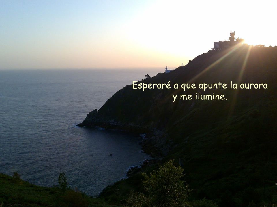 Esperaré a que apunte la aurora y me ilumine.