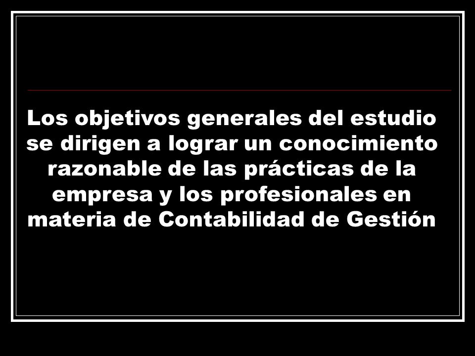 Los objetivos generales del estudio se dirigen a lograr un conocimiento razonable de las prácticas de la empresa y los profesionales en materia de Contabilidad de Gestión