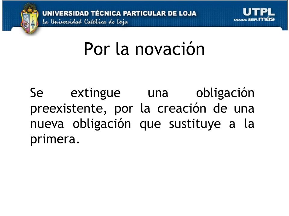 Por la novación Se extingue una obligación preexistente, por la creación de una nueva obligación que sustituye a la primera.