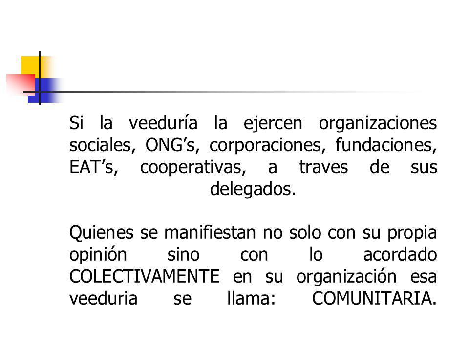 Si la veeduría la ejercen organizaciones sociales, ONG’s, corporaciones, fundaciones, EAT’s, cooperativas, a traves de sus delegados.