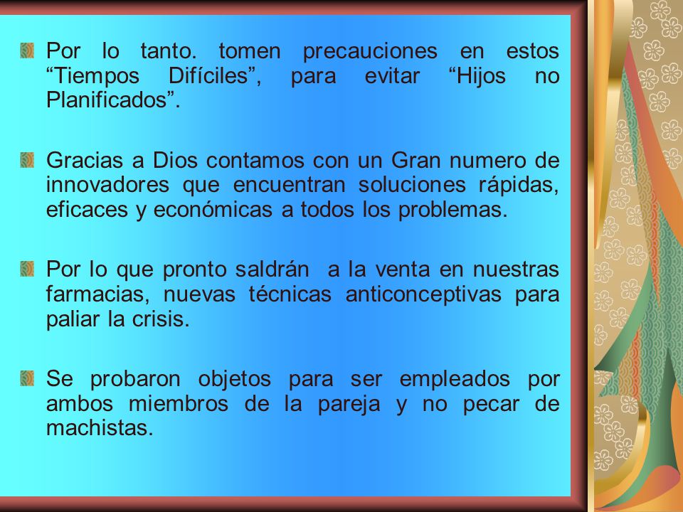 Por lo tanto. tomen precauciones en estos Tiempos Difíciles , para evitar Hijos no Planificados .