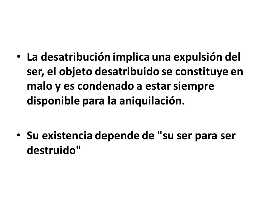 La desatribución implica una expulsión del ser, el objeto desatribuido se constituye en malo y es condenado a estar siempre disponible para la aniquilación.