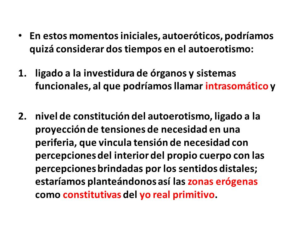 En estos momentos iniciales, autoeróticos, podríamos quizá considerar dos tiempos en el autoerotismo: