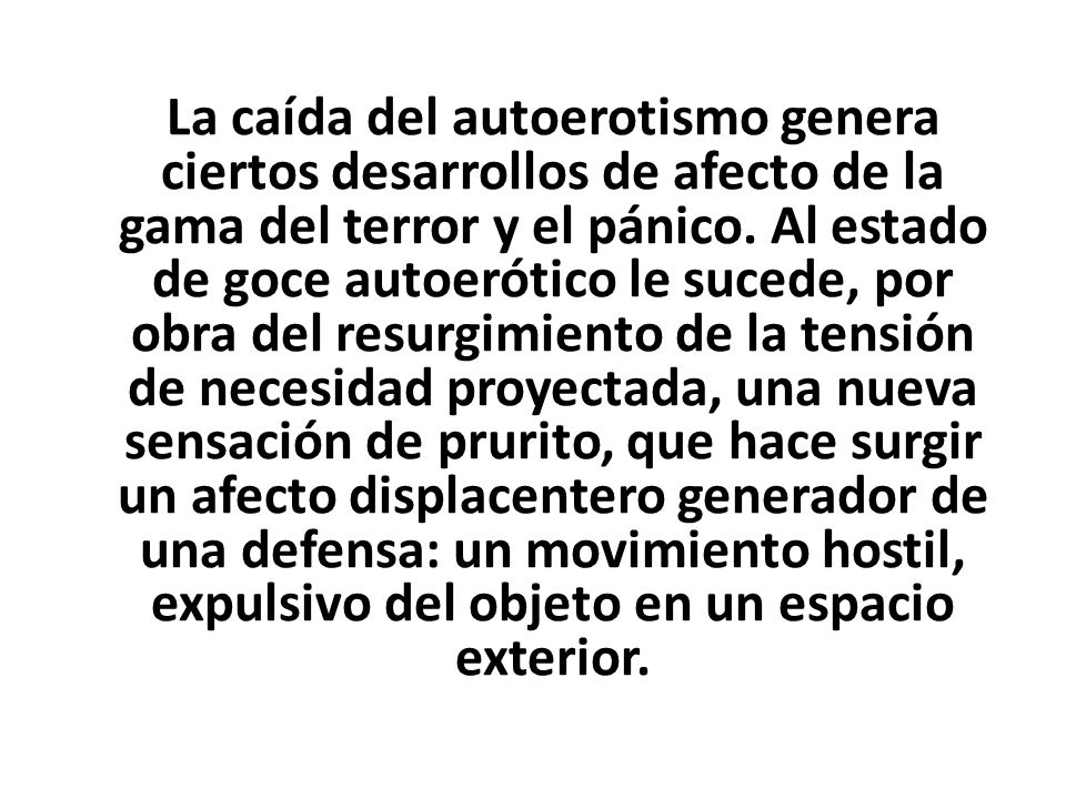 La caída del autoerotismo genera ciertos desarrollos de afecto de la gama del terror y el pánico.