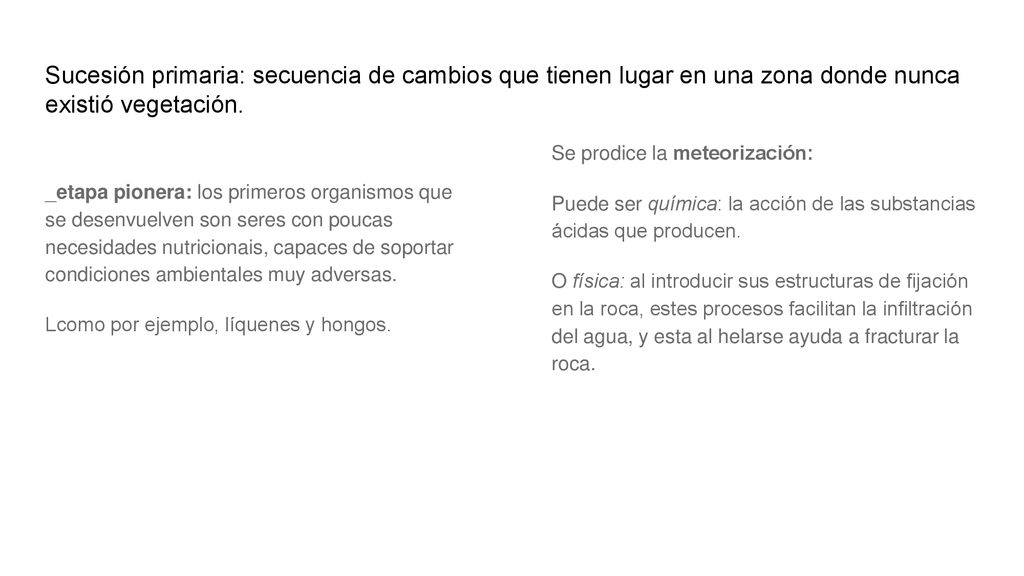 Sucesión primaria: secuencia de cambios que tienen lugar en una zona donde nunca existió vegetación.