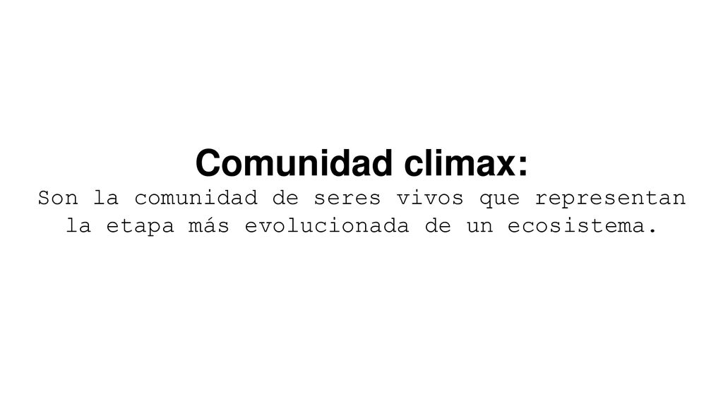 Comunidad climax: Son la comunidad de seres vivos que representan la etapa más evolucionada de un ecosistema.