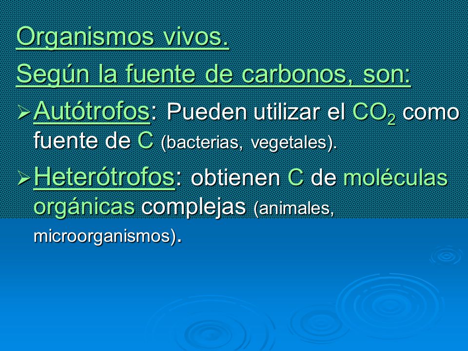 Organismos vivos. Según la fuente de carbonos, son: Autótrofos: Pueden utilizar el CO2 como fuente de C (bacterias, vegetales).