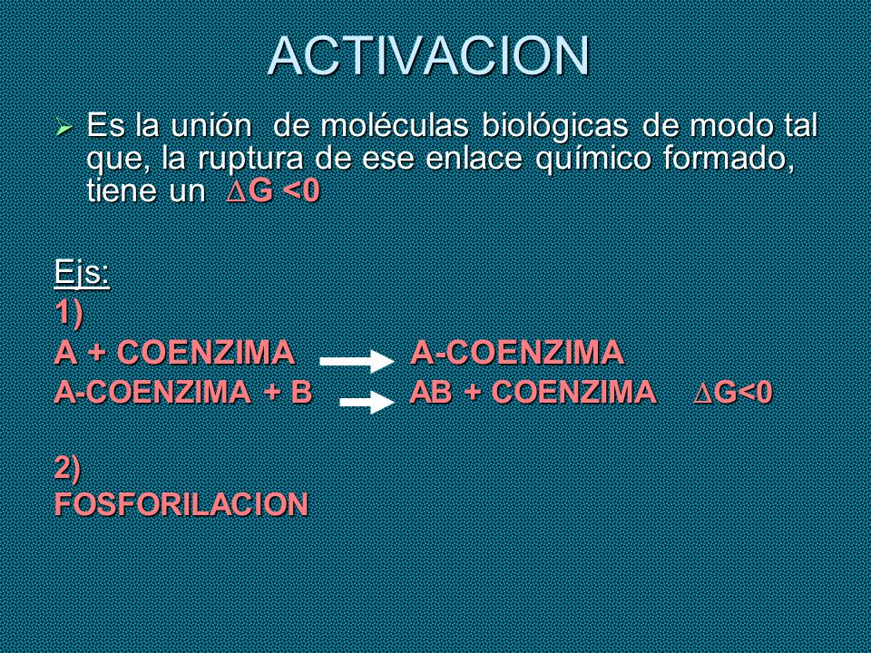 ACTIVACION Es la unión de moléculas biológicas de modo tal que, la ruptura de ese enlace químico formado, tiene un DG <0.
