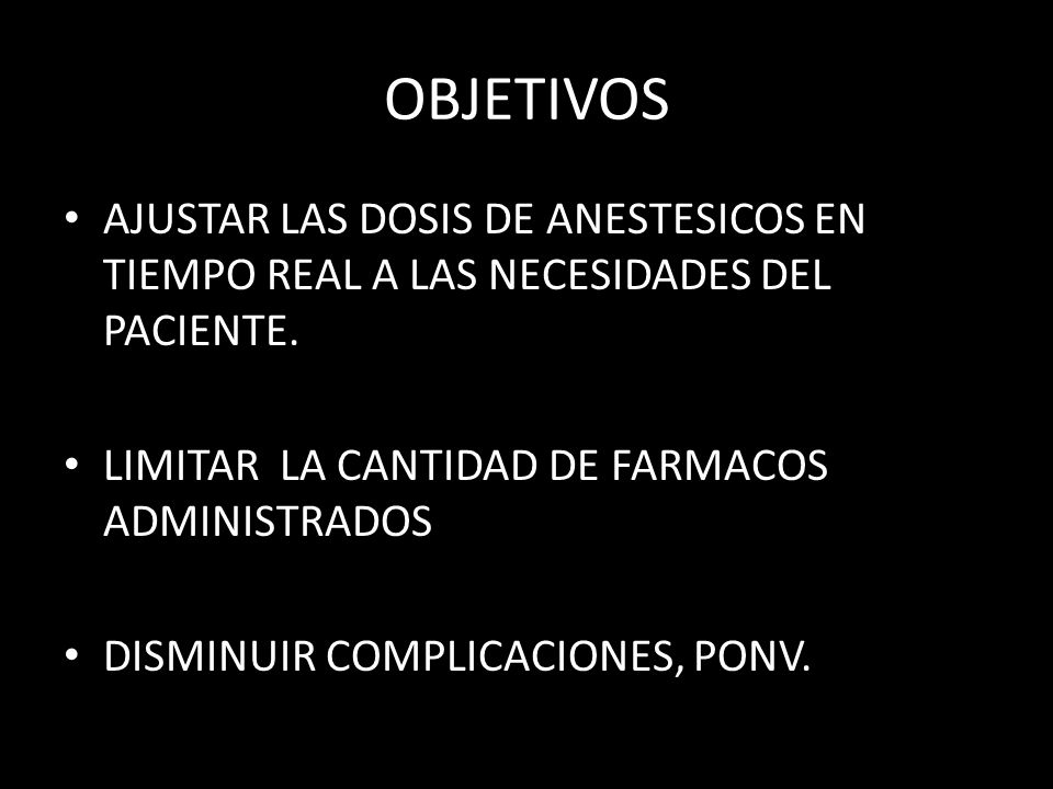 OBJETIVOS AJUSTAR LAS DOSIS DE ANESTESICOS EN TIEMPO REAL A LAS NECESIDADES DEL PACIENTE. LIMITAR LA CANTIDAD DE FARMACOS ADMINISTRADOS.