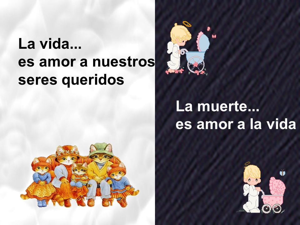La vida... es amor a nuestros seres queridos La muerte... es amor a la vida