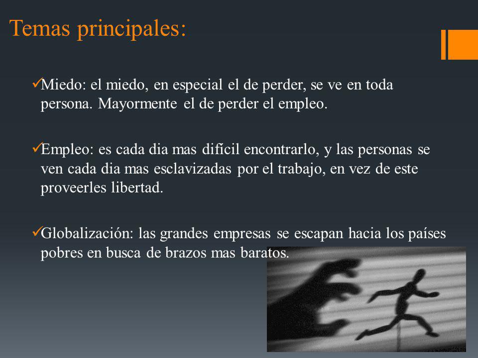 Temas principales: Miedo: el miedo, en especial el de perder, se ve en toda persona. Mayormente el de perder el empleo.