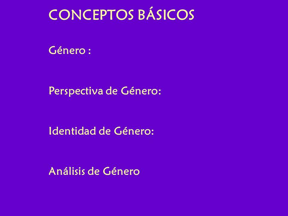 CONCEPTOS BÁSICOS Género : Perspectiva de Género: Identidad de Género: