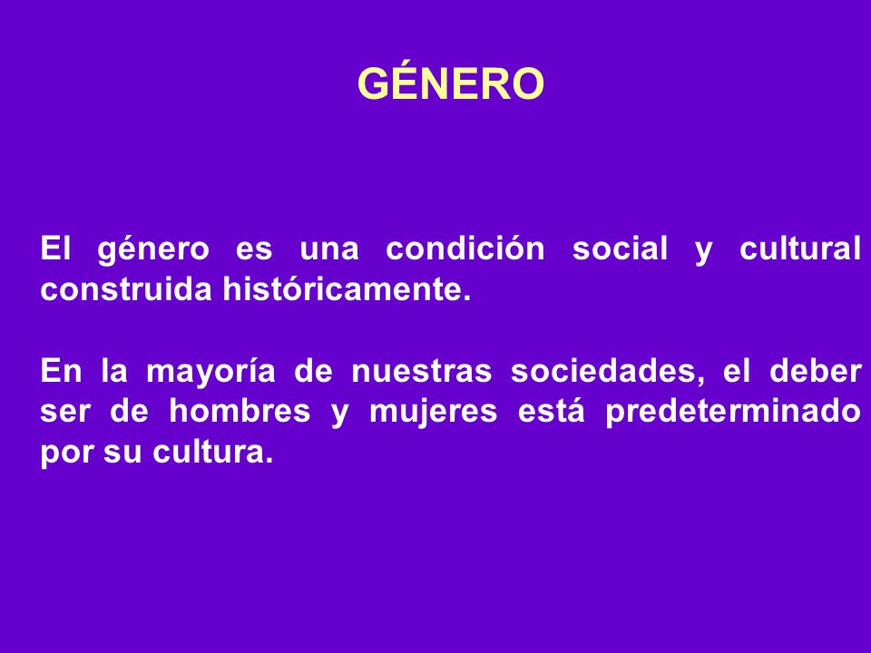 GÉNERO El género es una condición social y cultural construida históricamente.