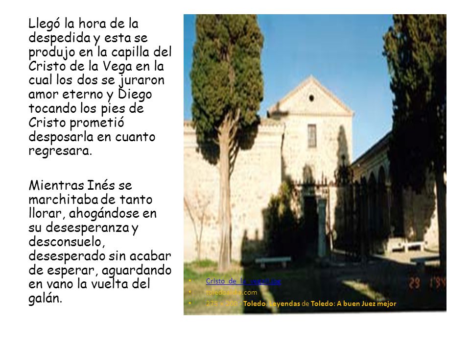 Llegó la hora de la despedida y esta se produjo en la capilla del Cristo de la Vega en la cual los dos se juraron amor eterno y Diego tocando los pies de Cristo prometió desposarla en cuanto regresara.