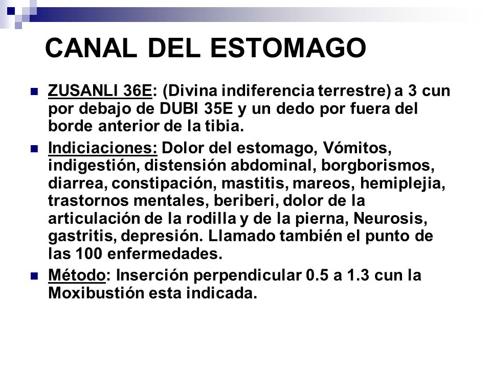 CANAL DEL ESTOMAGO ZUSANLI 36E: (Divina indiferencia terrestre) a 3 cun por debajo de DUBI 35E y un dedo por fuera del borde anterior de la tibia.