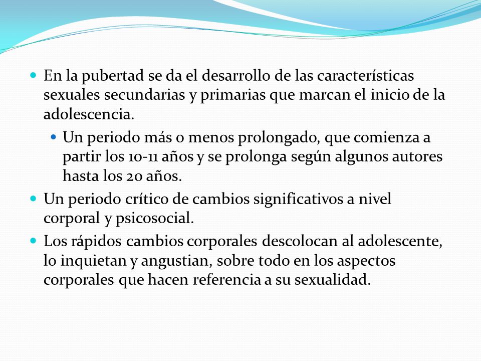 En la pubertad se da el desarrollo de las características sexuales secundarias y primarias que marcan el inicio de la adolescencia.