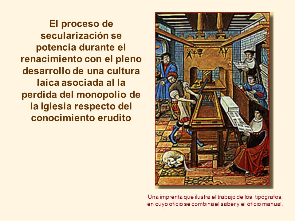 El proceso de secularización se potencia durante el renacimiento con el pleno desarrollo de una cultura laica asociada al la perdida del monopolio de la Iglesia respecto del