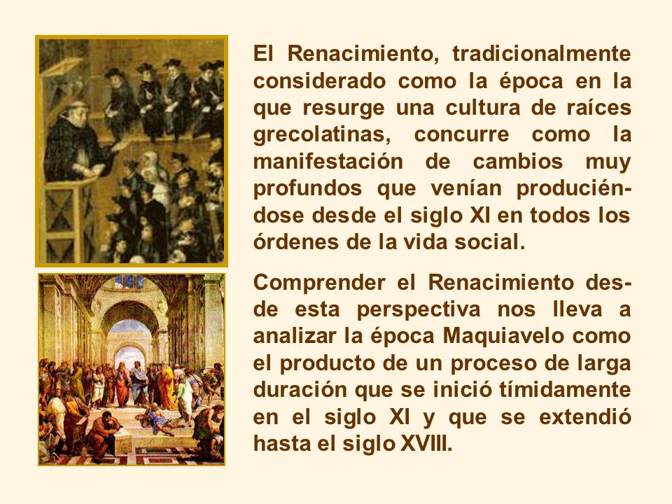 El Renacimiento, tradicionalmente considerado como la época en la que resurge una cultura de raíces grecolatinas, concurre como la manifestación de cambios muy profundos que venían producién-dose desde el siglo XI en todos los órdenes de la vida social.