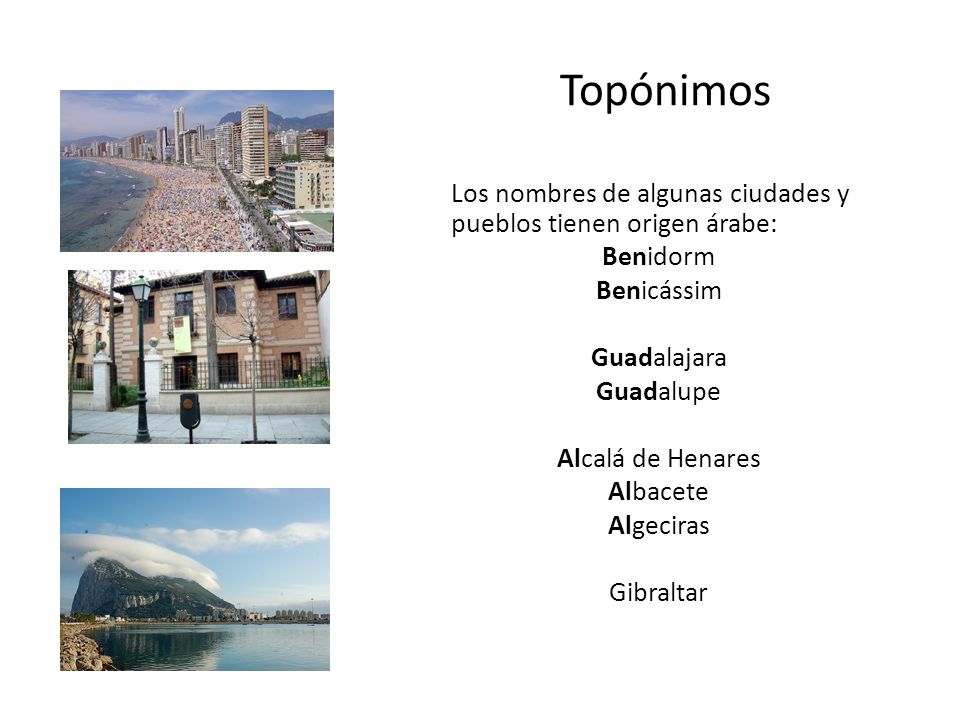 Topónimos Los nombres de algunas ciudades y pueblos tienen origen árabe: Benidorm. Benicássim. Guadalajara.