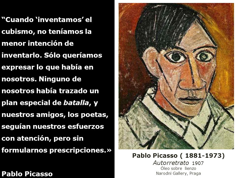 Cuando ‘inventamos’ el cubismo, no teníamos la menor intención de inventarlo. Sólo queríamos expresar lo que había en nosotros. Ninguno de nosotros había trazado un plan especial de batalla, y nuestros amigos, los poetas, seguían nuestros esfuerzos con atención, pero sin formularnos prescripciones.»