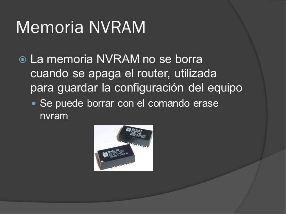 Memoria NVRAM La memoria NVRAM no se borra cuando se apaga el router, utilizada para guardar la configuración del equipo.