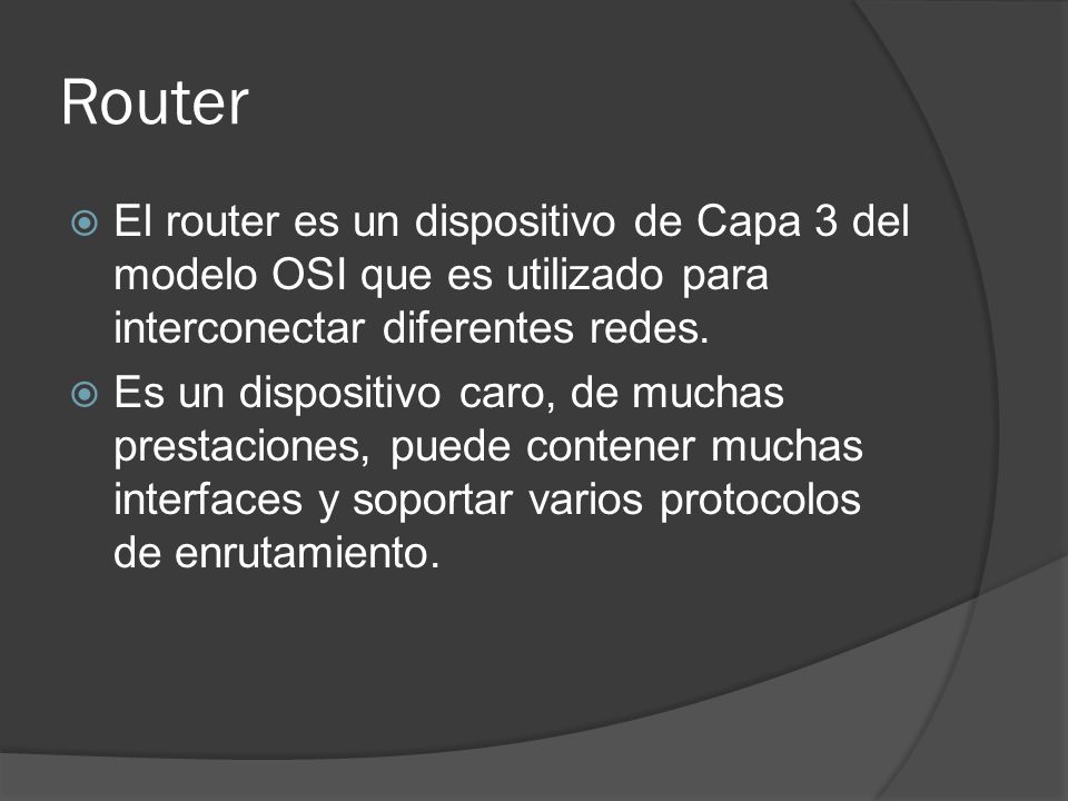 Router El router es un dispositivo de Capa 3 del modelo OSI que es utilizado para interconectar diferentes redes.