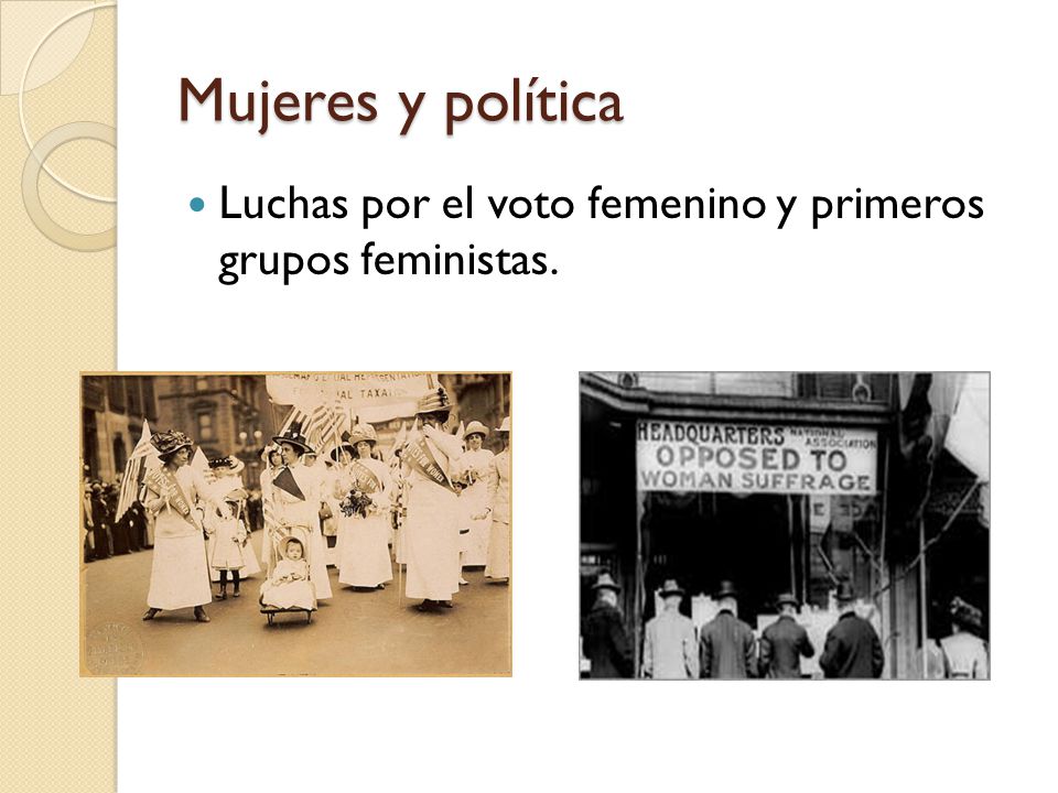 Mujeres y política Luchas por el voto femenino y primeros grupos feministas.