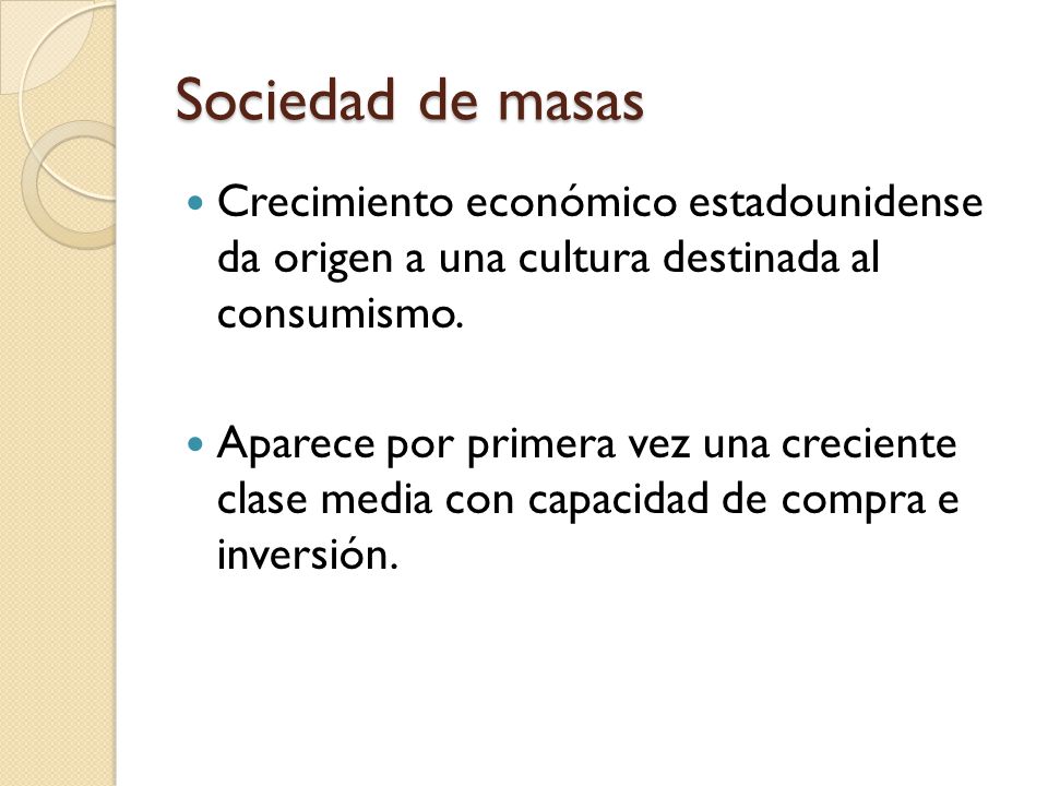 Sociedad de masas Crecimiento económico estadounidense da origen a una cultura destinada al consumismo.