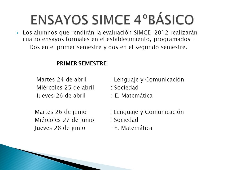 ENSAYOS SIMCE 4ºBÁSICO Los alumnos que rendirán la evaluación SIMCE 2012 realizarán cuatro ensayos formales en el establecimiento, programados :
