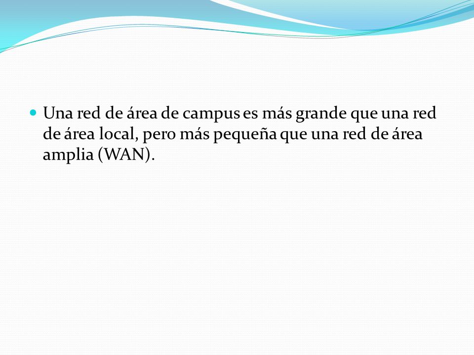 Una red de área de campus es más grande que una red de área local, pero más pequeña que una red de área amplia (WAN).