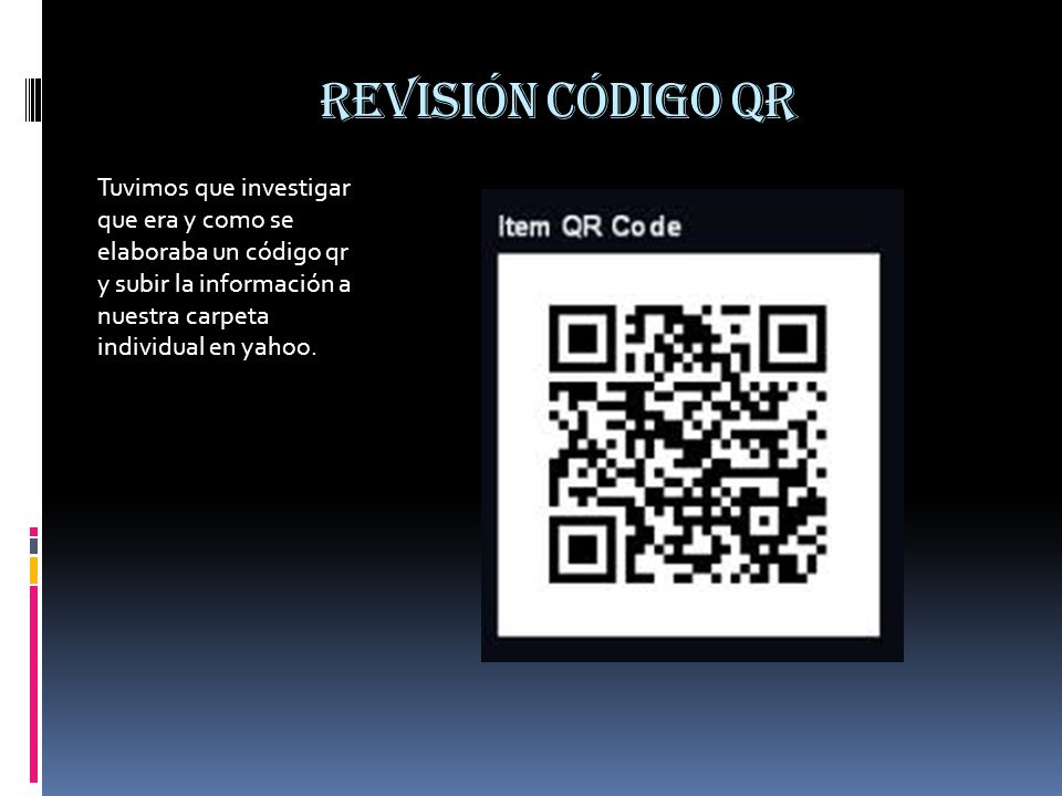 Revisión código qr Tuvimos que investigar que era y como se elaboraba un código qr y subir la información a nuestra carpeta individual en yahoo.