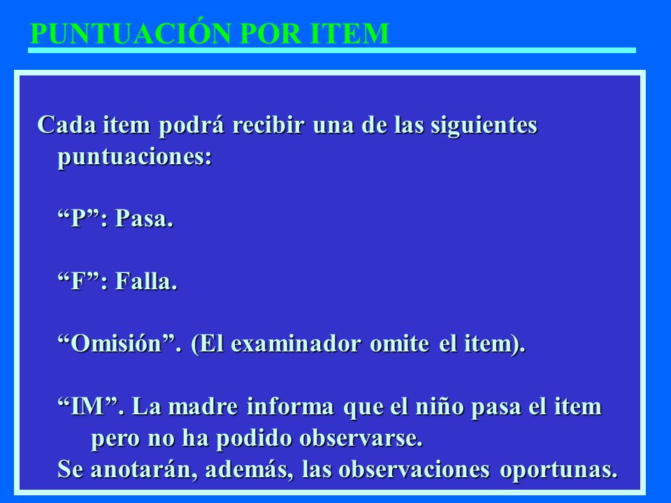 PUNTUACIÓN POR ITEM Cada item podrá recibir una de las siguientes puntuaciones: P : Pasa. F : Falla.