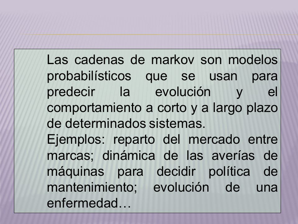Las cadenas de markov son modelos probabilísticos que se usan para predecir la evolución y el comportamiento a corto y a largo plazo de determinados sistemas.