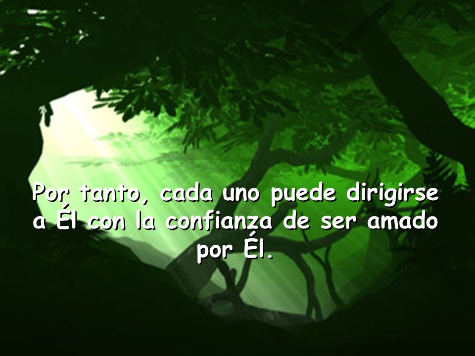 Por tanto, cada uno puede dirigirse a Él con la confianza de ser amado por Él.