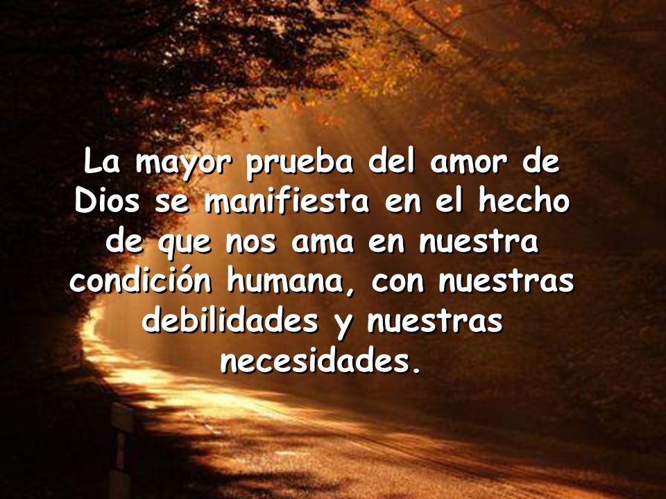 La mayor prueba del amor de Dios se manifiesta en el hecho de que nos ama en nuestra condición humana, con nuestras debilidades y nuestras necesidades.
