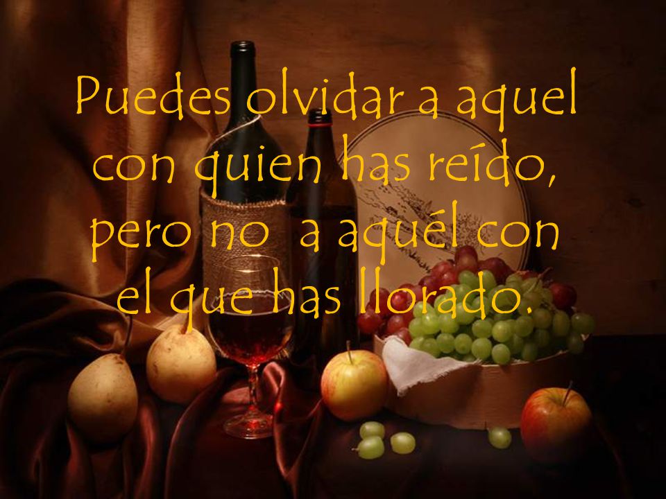 Puedes olvidar a aquel con quien has reído, pero no a aquél con el que has llorado.