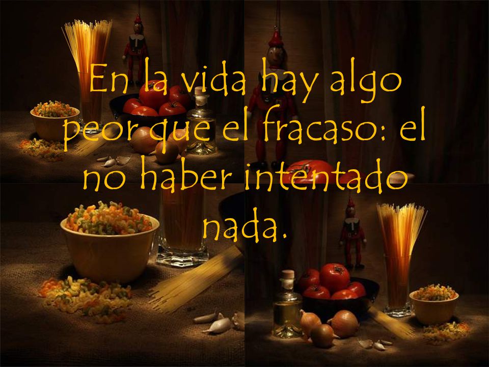 En la vida hay algo peor que el fracaso: el no haber intentado nada.