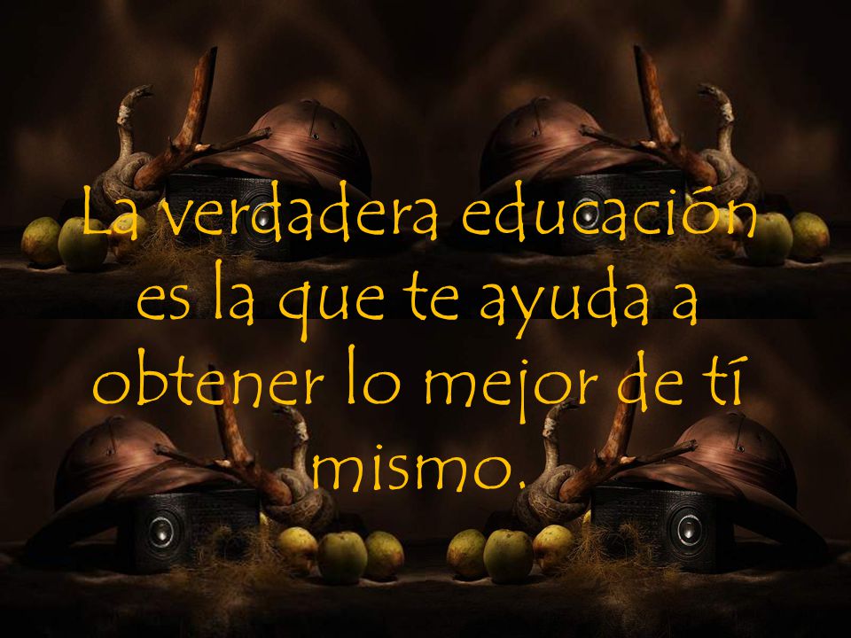 La verdadera educación es la que te ayuda a obtener lo mejor de tí mismo.