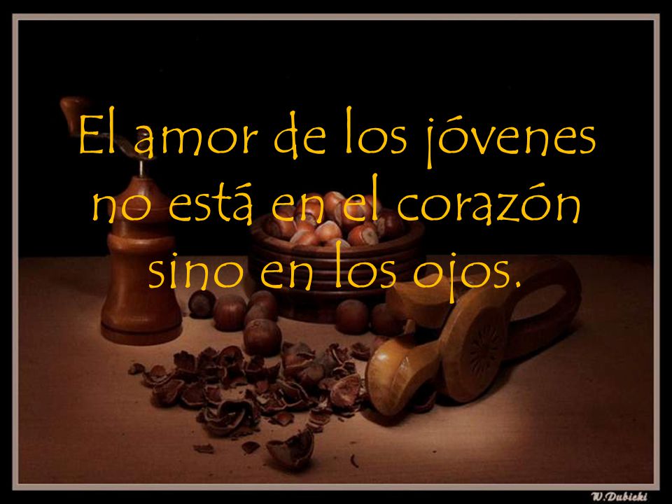 El amor de los jóvenes no está en el corazón sino en los ojos.