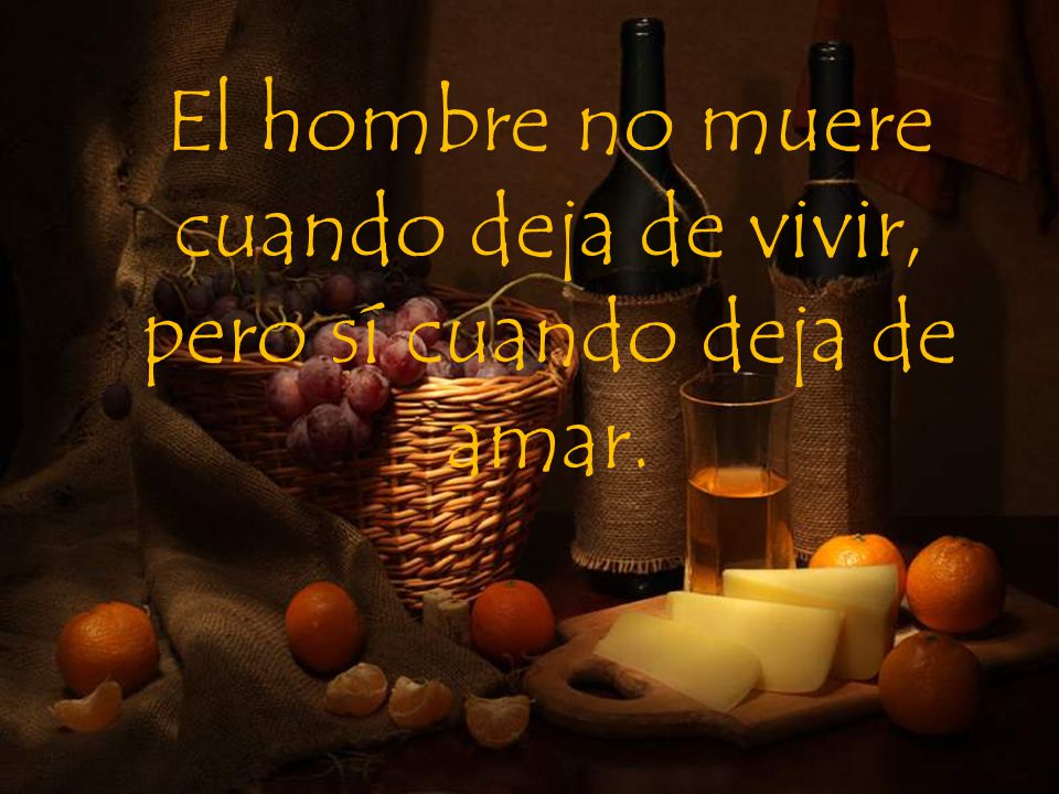 El hombre no muere cuando deja de vivir, pero sí cuando deja de amar.