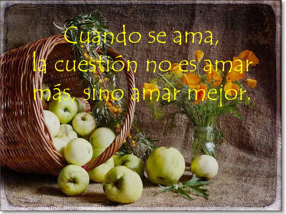 la cuestión no es amar más, sino amar mejor.