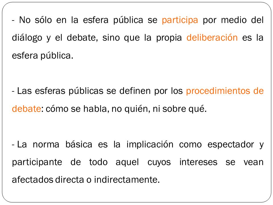 - No sólo en la esfera pública se participa por medio del diálogo y el debate, sino que la propia deliberación es la esfera pública.