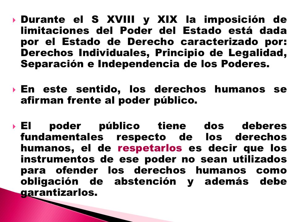 Durante el S XVIII y XIX la imposición de limitaciones del Poder del Estado está dada por el Estado de Derecho caracterizado por: Derechos Individuales, Principio de Legalidad, Separación e Independencia de los Poderes.