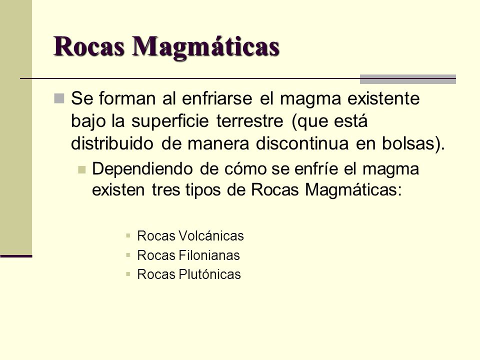 Rocas Magmáticas Se forman al enfriarse el magma existente bajo la superficie terrestre (que está distribuido de manera discontinua en bolsas).